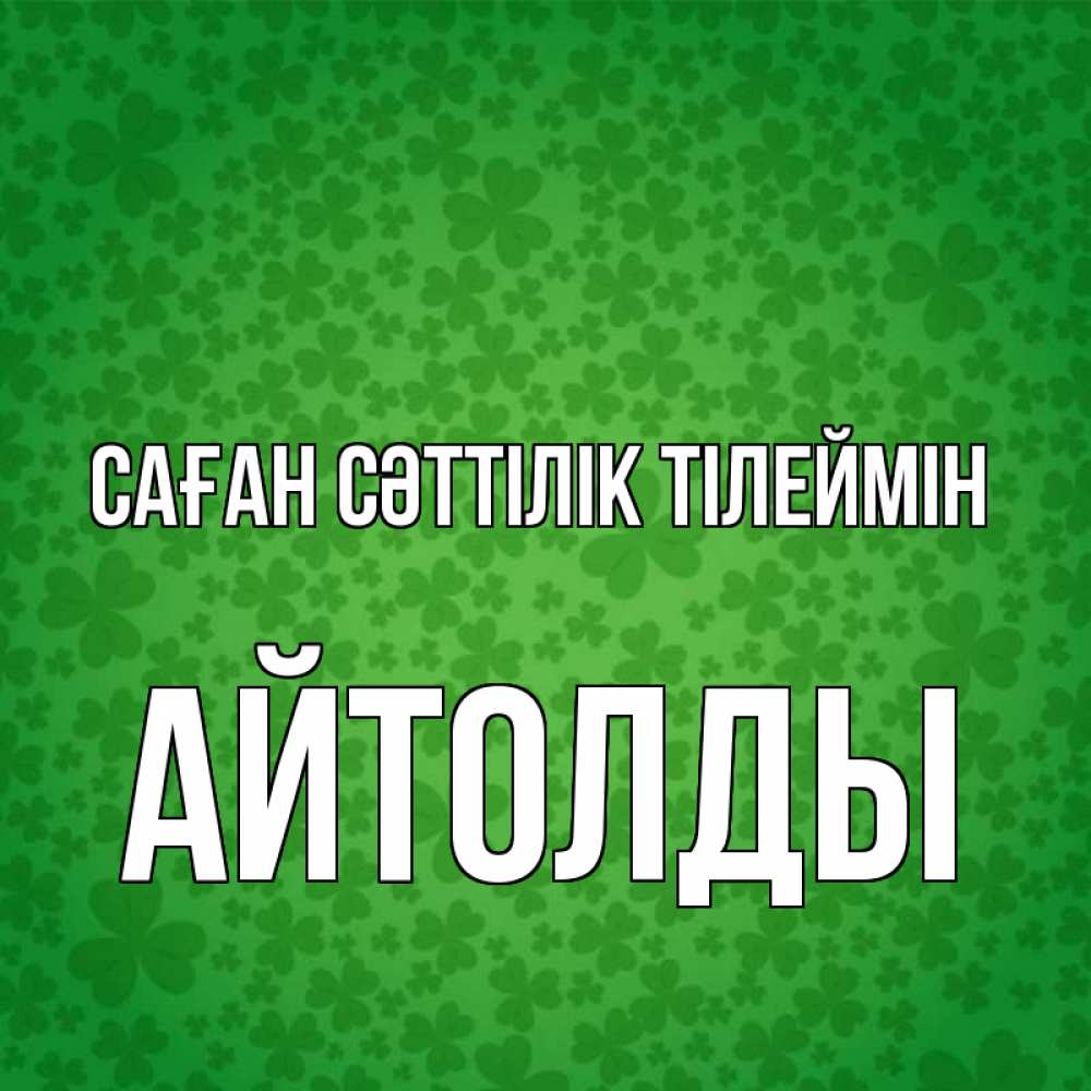 Күн сайын ашық хат с именем, АЙТОЛДЫ Саған сәттілік тілеймін много листочков на удачу Онлайн тегін жүктеп алу тілектері бар керемет карта 