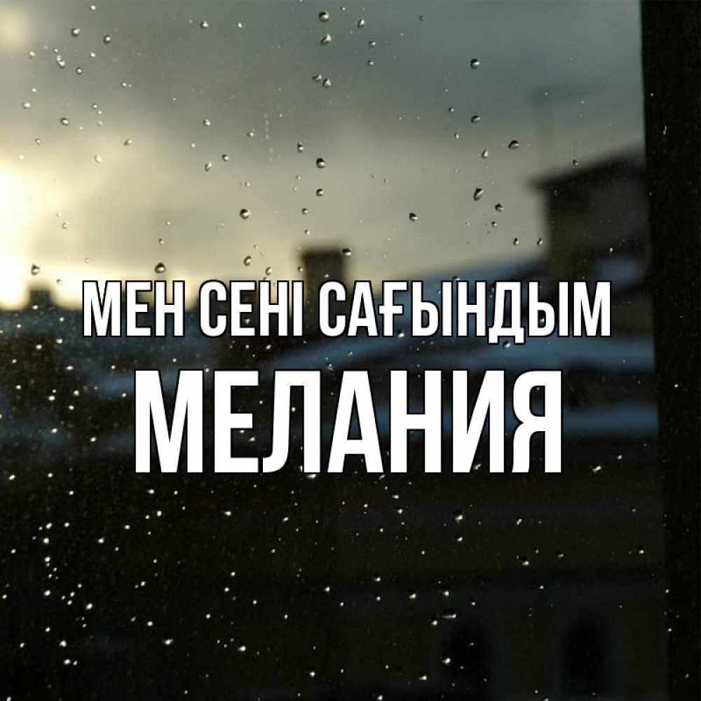 Күн сайын ашық хат с именем, Мелания Мен сені сағындым капли на стекле Онлайн тегін жүктеп алу тілектері бар керемет карта 
