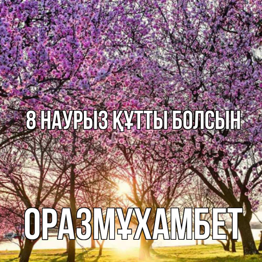 Күн сайын ашық хат с именем, ОРАЗМҰХАМБЕТ 8 наурыз құтты болсын международный женский день Онлайн тегін жүктеп алу тілектері бар керемет карта 