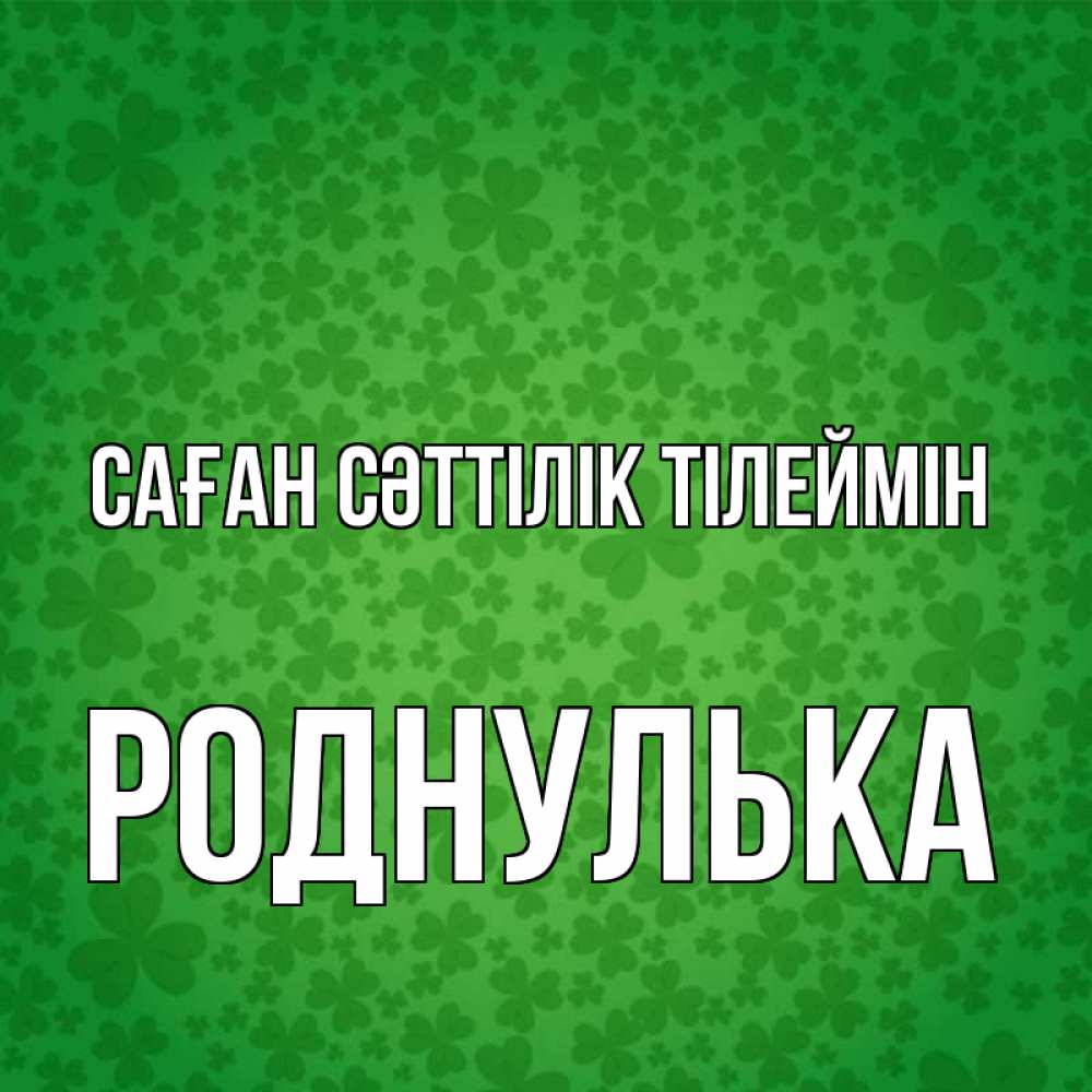 Күн сайын ашық хат с именем, Роднулька Саған сәттілік тілеймін много листочков на удачу Онлайн тегін жүктеп алу тілектері бар керемет карта 