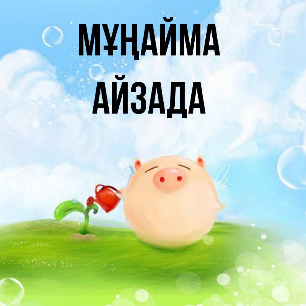 Күн сайын ашық хат с именем, АЙЗАДА Мұңайма поливает цветок порося Онлайн тегін жүктеп алу тілектері бар керемет карта 