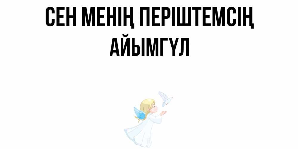 Күн сайын ашық хат с именем, АЙЫМГҮЛ Сен менің періштемсің ангел, голубь Онлайн тегін жүктеп алу тілектері бар керемет карта 
