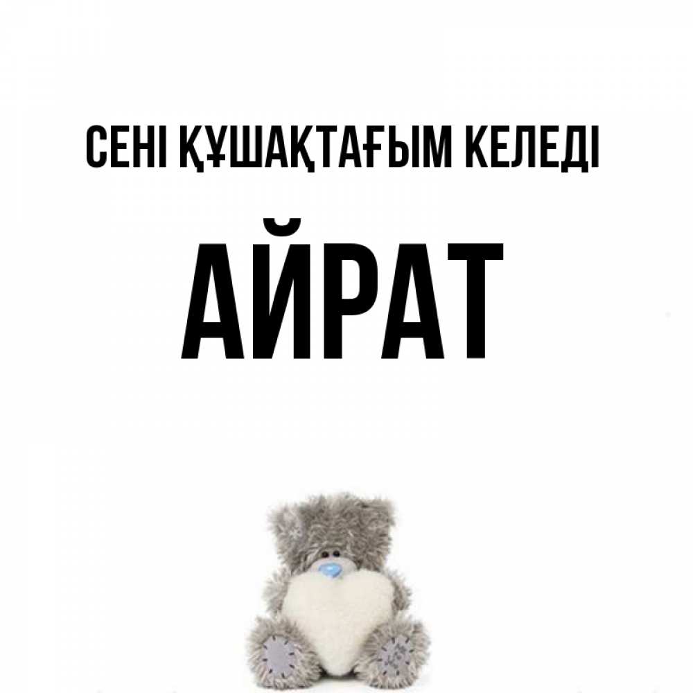 Күн сайын ашық хат с именем, Айрат сені құшақтағым келеді медвежонок с сердечком белого цвета Онлайн тегін жүктеп алу тілектері бар керемет карта 