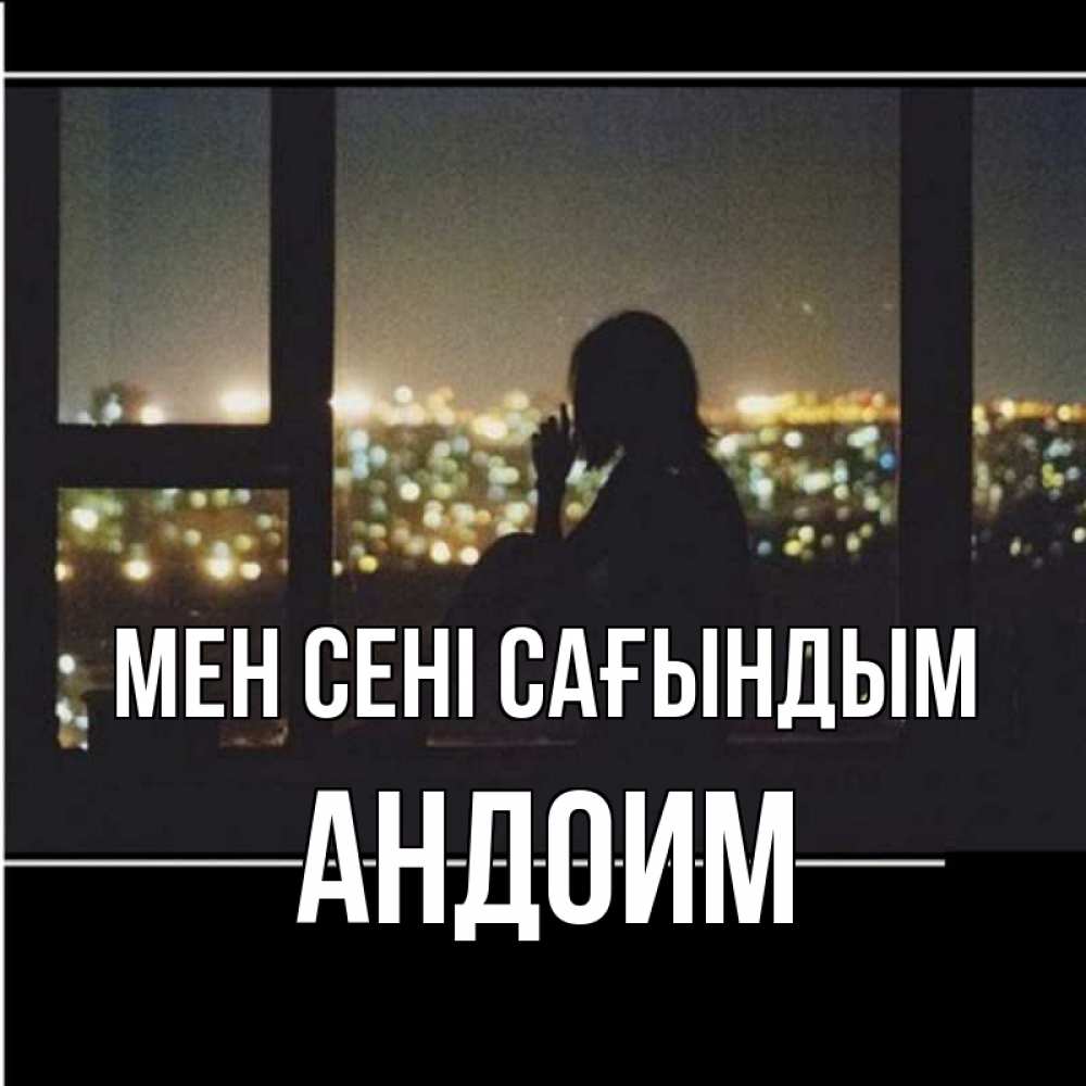 Күн сайын ашық хат с именем, Андоим Мен сені сағындым у окна Онлайн тегін жүктеп алу тілектері бар керемет карта 