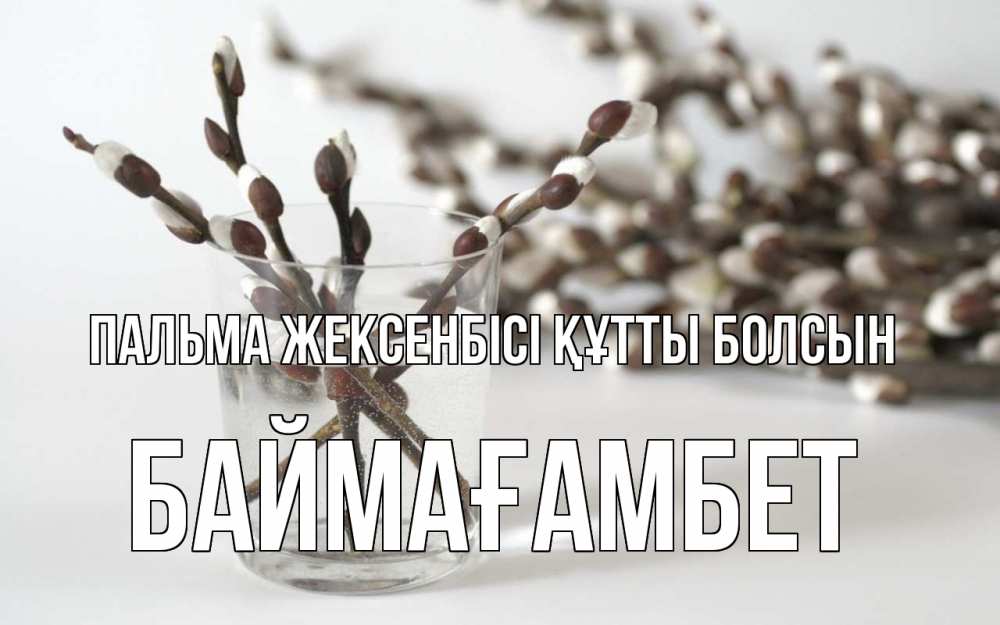 Күн сайын ашық хат с именем, Баймағамбет Пальма жексенбісі құтты болсын верба Онлайн тегін жүктеп алу тілектері бар керемет карта 