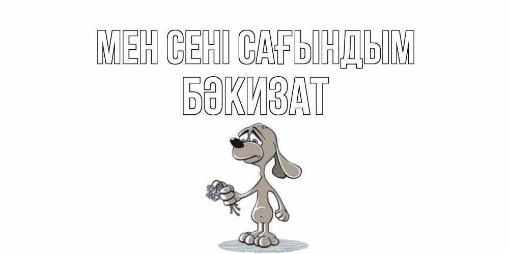 Күн сайын ашық хат с именем, БӘКИЗАТ Мен сені сағындым я по тебе скучаю с песиком Онлайн тегін жүктеп алу тілектері бар керемет карта 