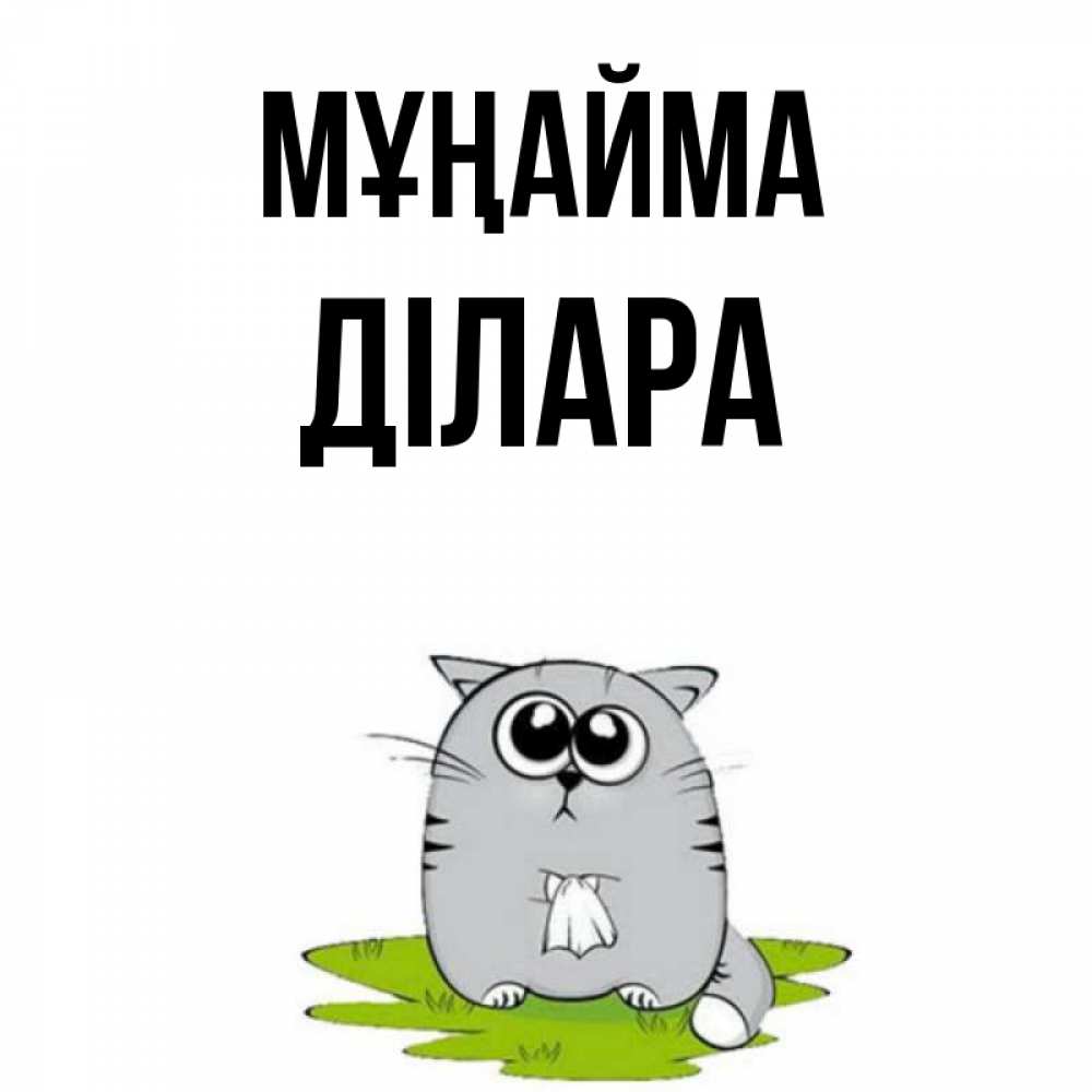 Күн сайын ашық хат с именем, ДІЛАРА Мұңайма грустный котяра Онлайн тегін жүктеп алу тілектері бар керемет карта 