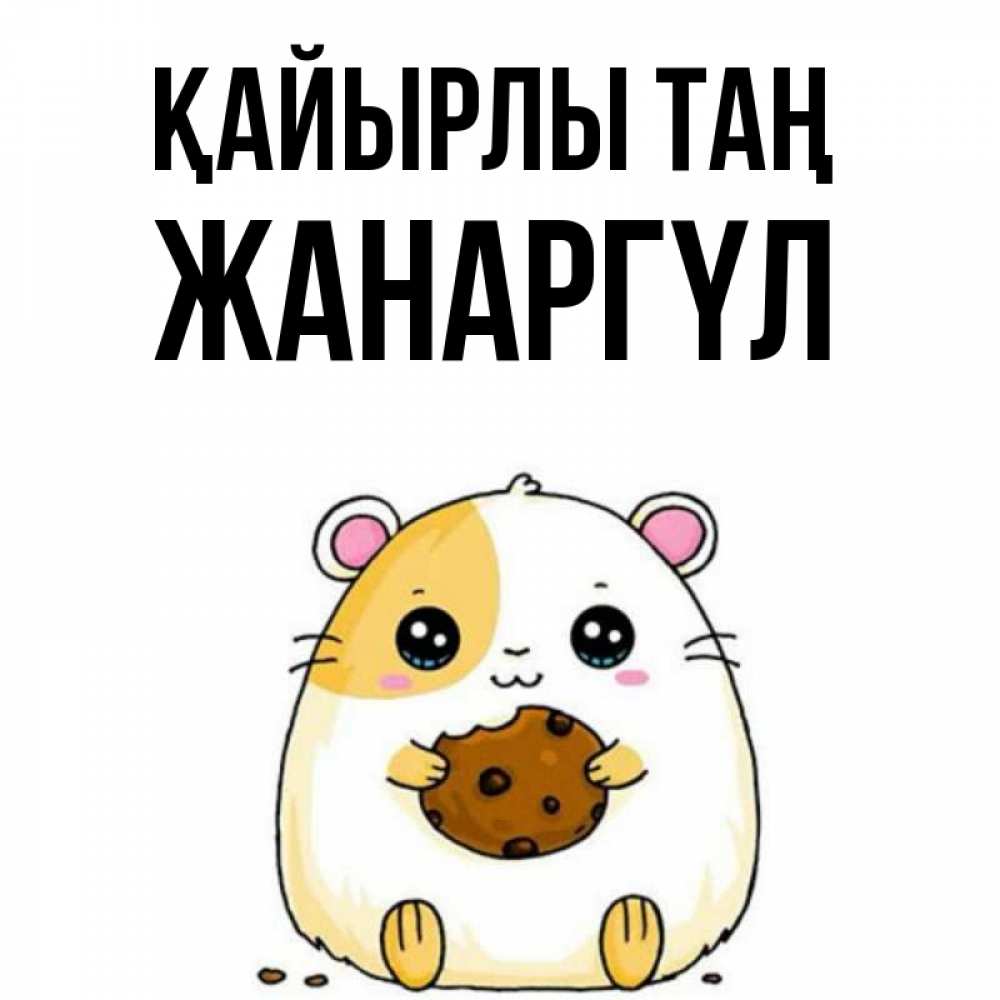 Күн сайын ашық хат с именем, ЖАНАРГҮЛ Қайырлы таң есть печеньку. Утречко Онлайн тегін жүктеп алу тілектері бар керемет карта 