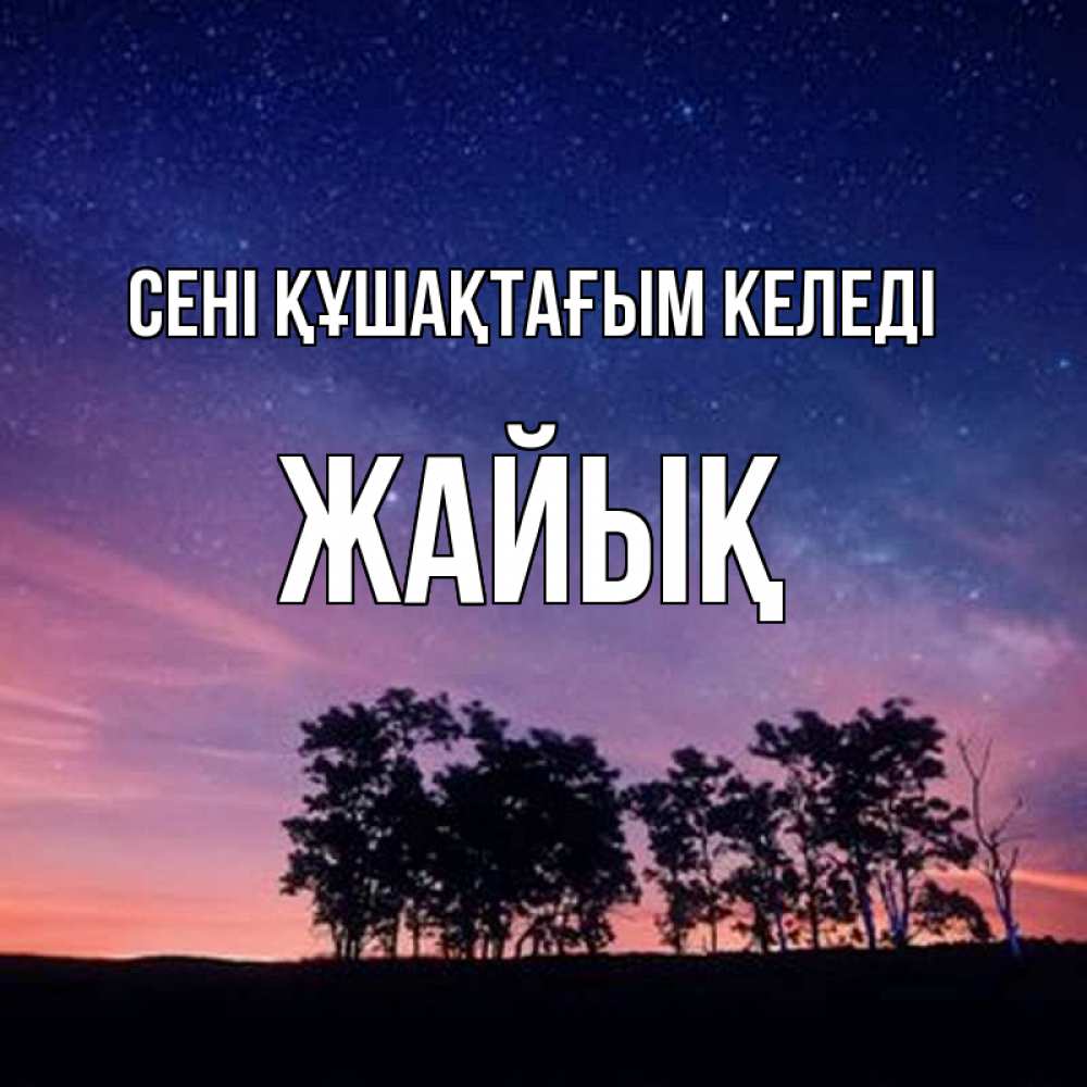 Күн сайын ашық хат с именем, Жайық сені құшақтағым келеді силуэты деревьев Онлайн тегін жүктеп алу тілектері бар керемет карта 