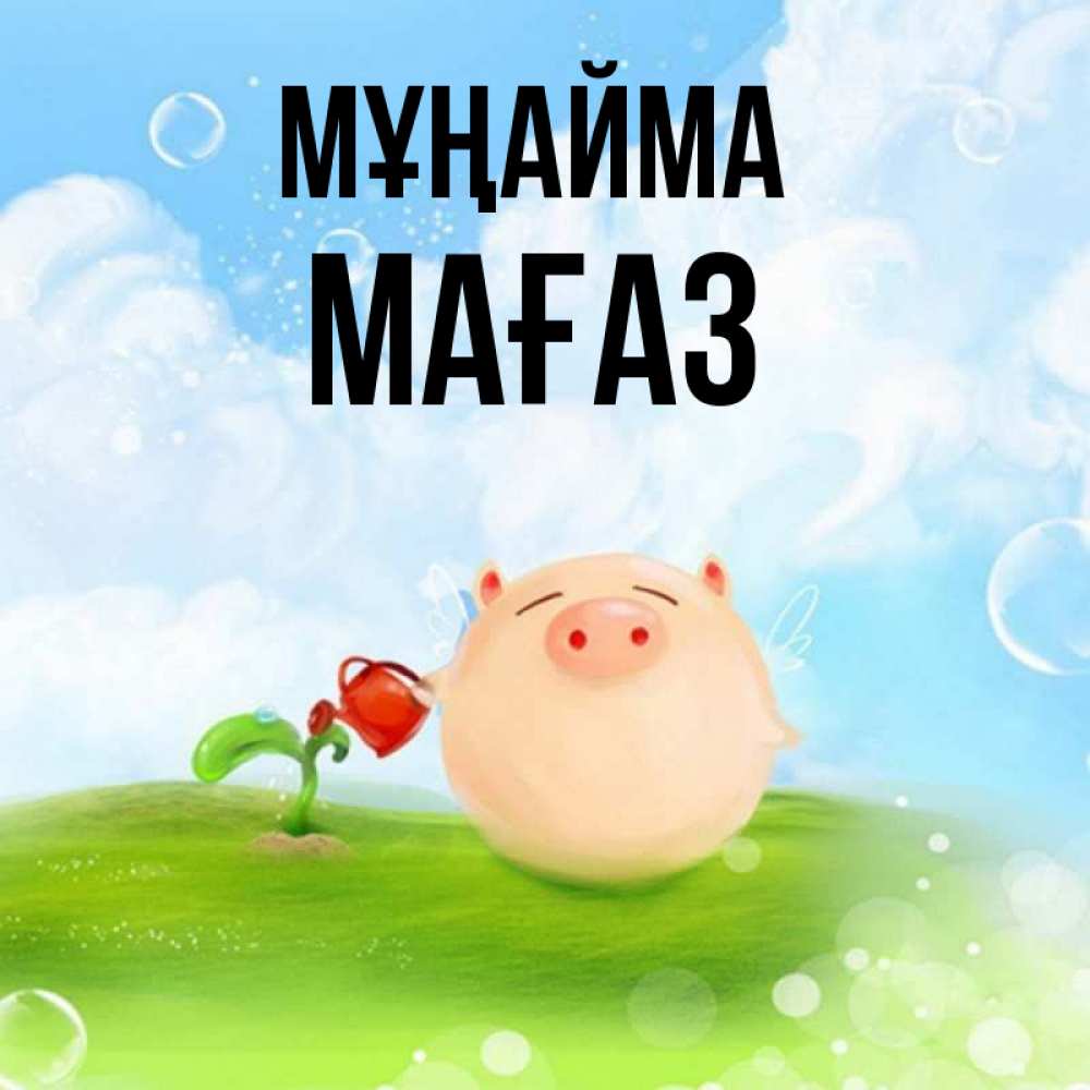 Күн сайын ашық хат с именем, МАҒАЗ Мұңайма поливает цветок порося Онлайн тегін жүктеп алу тілектері бар керемет карта 