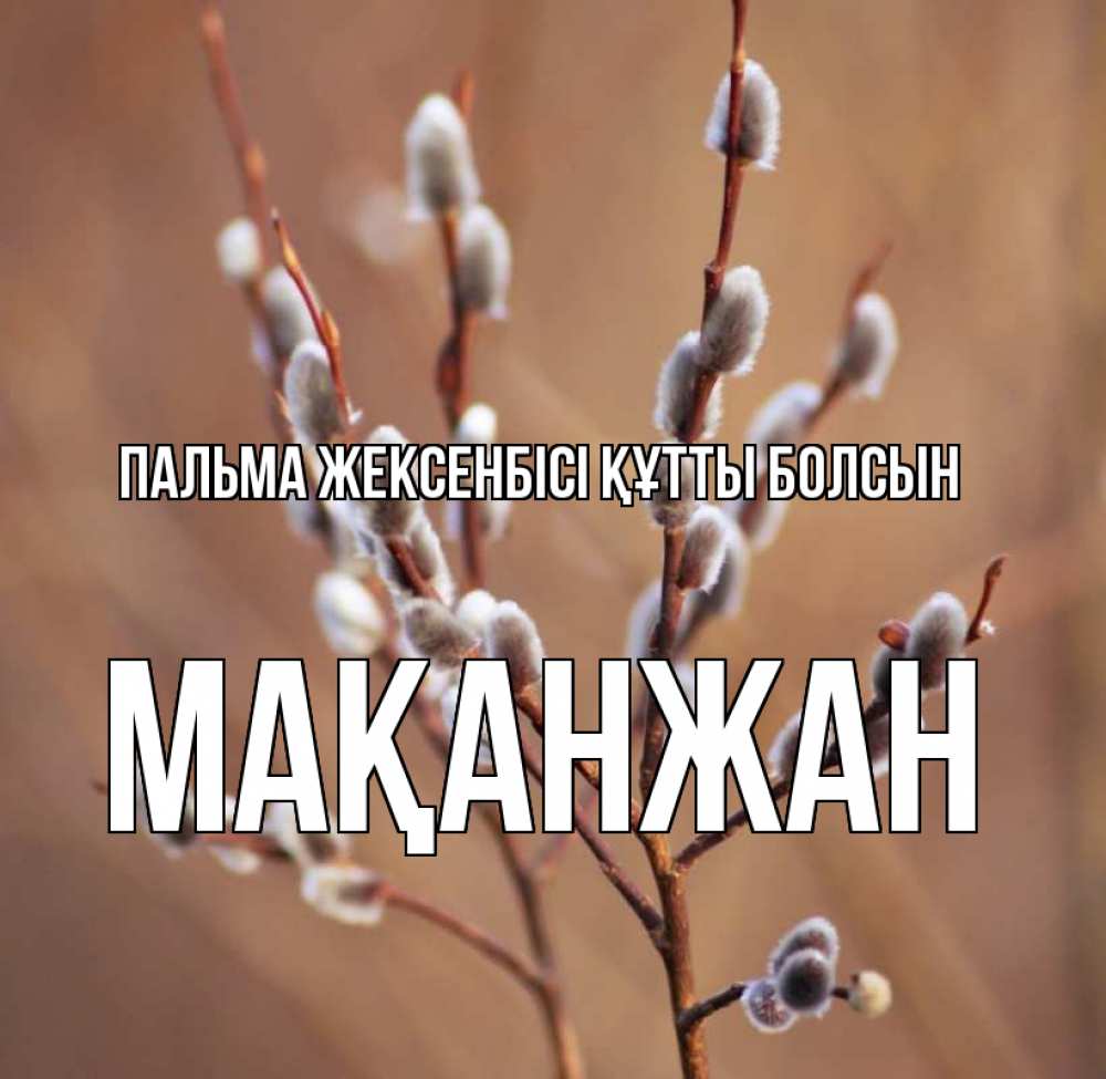 Күн сайын ашық хат с именем, Мақанжан Пальма жексенбісі құтты болсын верба Онлайн тегін жүктеп алу тілектері бар керемет карта 