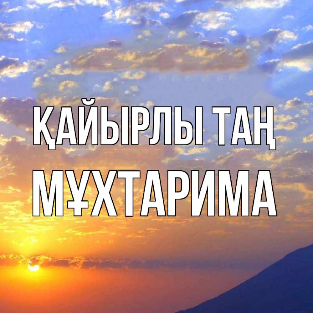 Күн сайын ашық хат с именем, МҰХТАРИМА Қайырлы таң облака и солнце Онлайн тегін жүктеп алу тілектері бар керемет карта 