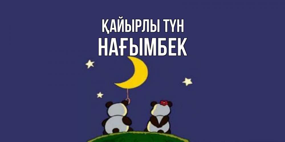 Күн сайын ашық хат с именем, НАҒЫМБЕК Қайырлы түн открытка с пожеланиями хорошо выспаться Онлайн тегін жүктеп алу тілектері бар керемет карта 