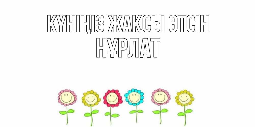 Күн сайын ашық хат с именем, НҰРЛАТ Күніңіз жақсы өтсін открытка на каждый день позитивного дня Онлайн тегін жүктеп алу тілектері бар керемет карта 