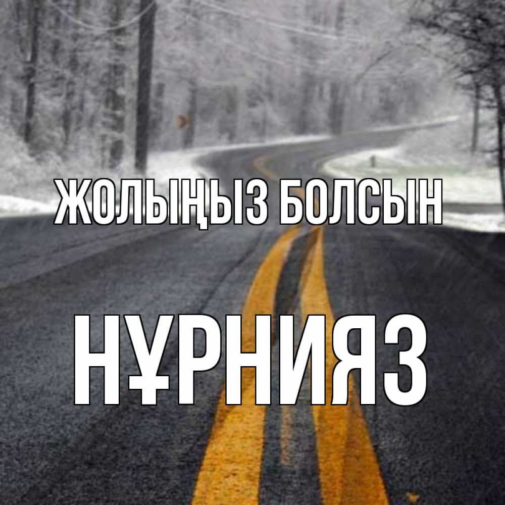 Күн сайын ашық хат с именем, НҰРНИЯЗ Жолыңыз болсын хорошего вам путешествия Онлайн тегін жүктеп алу тілектері бар керемет карта 