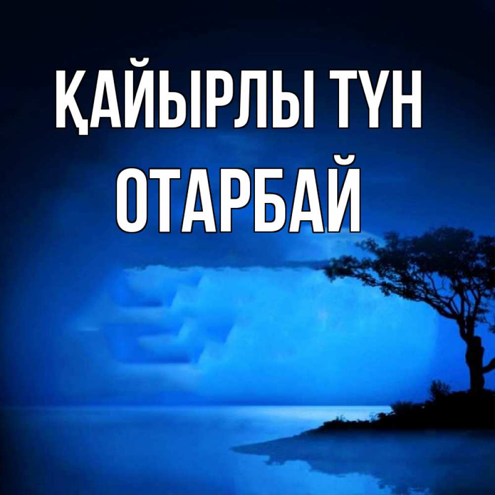 Күн сайын ашық хат с именем, ОТАРБАЙ Қайырлы түн ночное побережье Онлайн тегін жүктеп алу тілектері бар керемет карта 