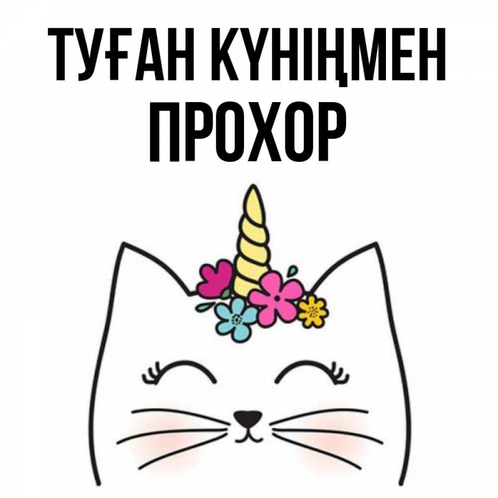 Күн сайын ашық хат с именем, Прохор Туған күніңмен милый кот с одним рожком Онлайн тегін жүктеп алу тілектері бар керемет карта 