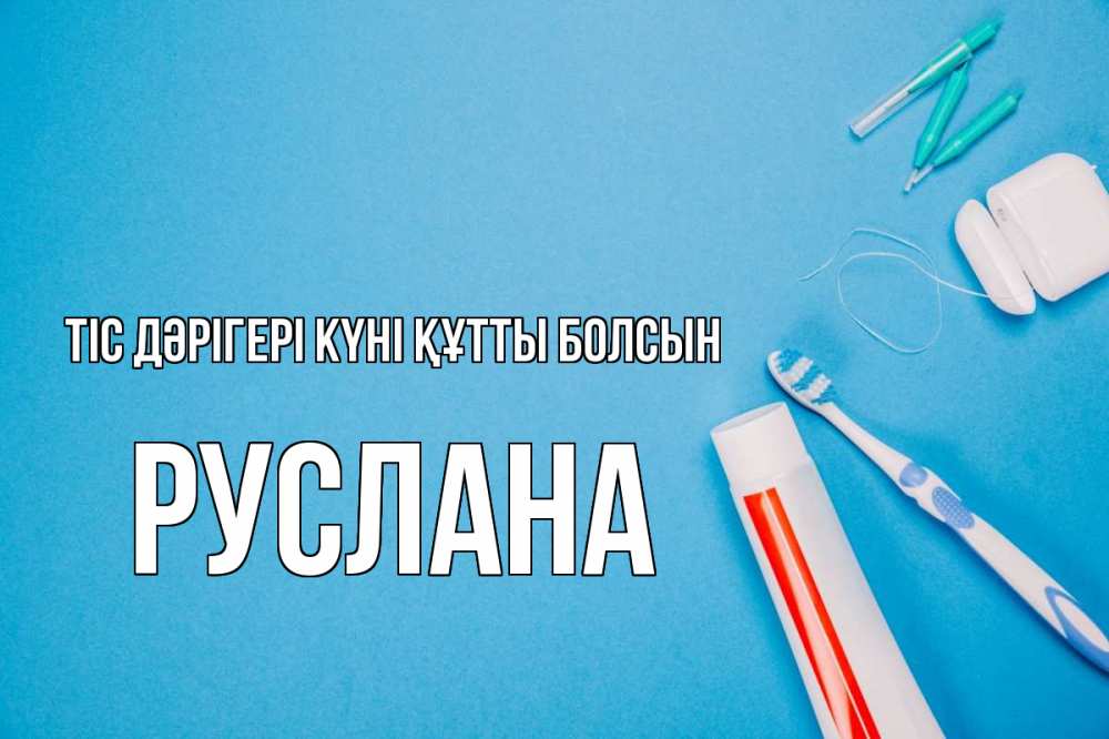 Күн сайын ашық хат с именем, РУСЛАНА Тіс дәрігері күні құтты болсын с днем стоматолога Онлайн тегін жүктеп алу тілектері бар керемет карта 