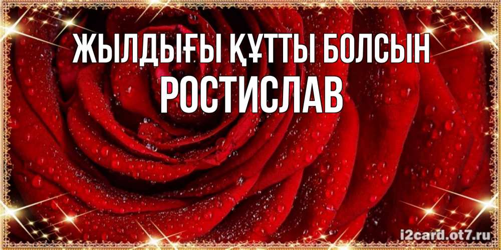 Күн сайын ашық хат с именем, Ростислав Жылдығы құтты болсын роса на розе блестящая в лучах солнца Онлайн тегін жүктеп алу тілектері бар керемет карта 