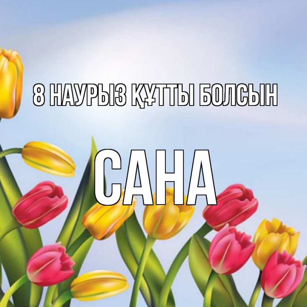 Күн сайын ашық хат с именем, САНА 8 наурыз құтты болсын международный женский день Онлайн тегін жүктеп алу тілектері бар керемет карта 