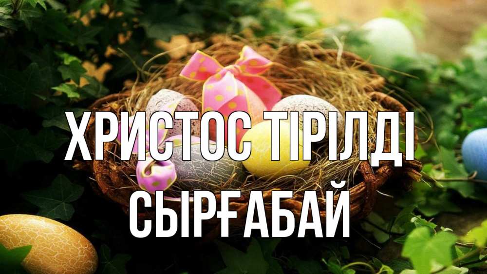 Күн сайын ашық хат с именем, СЫРҒАБАЙ Христос тірілді пасха Онлайн тегін жүктеп алу тілектері бар керемет карта 