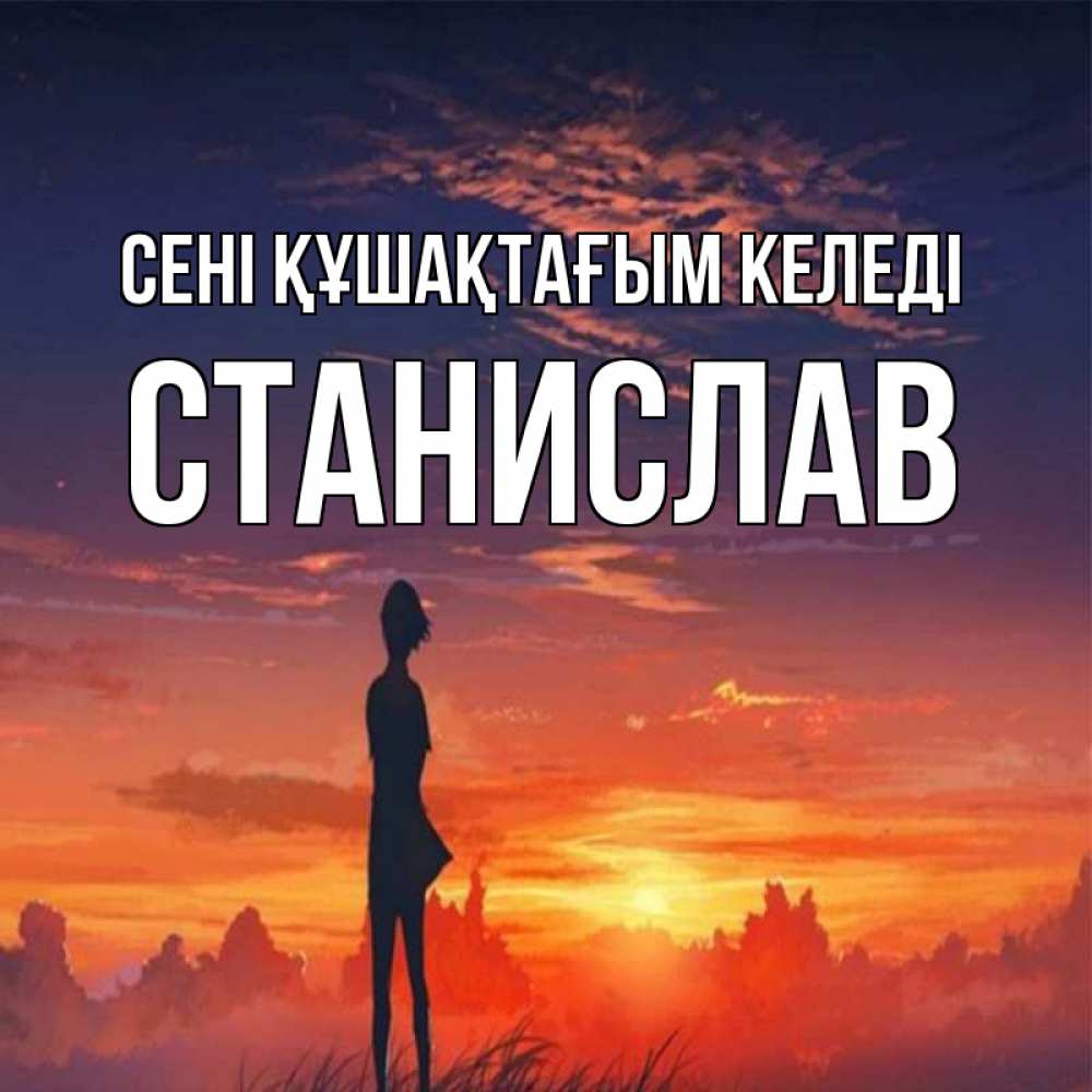 Күн сайын ашық хат с именем, Станислав сені құшақтағым келеді стройная девушка Онлайн тегін жүктеп алу тілектері бар керемет карта 