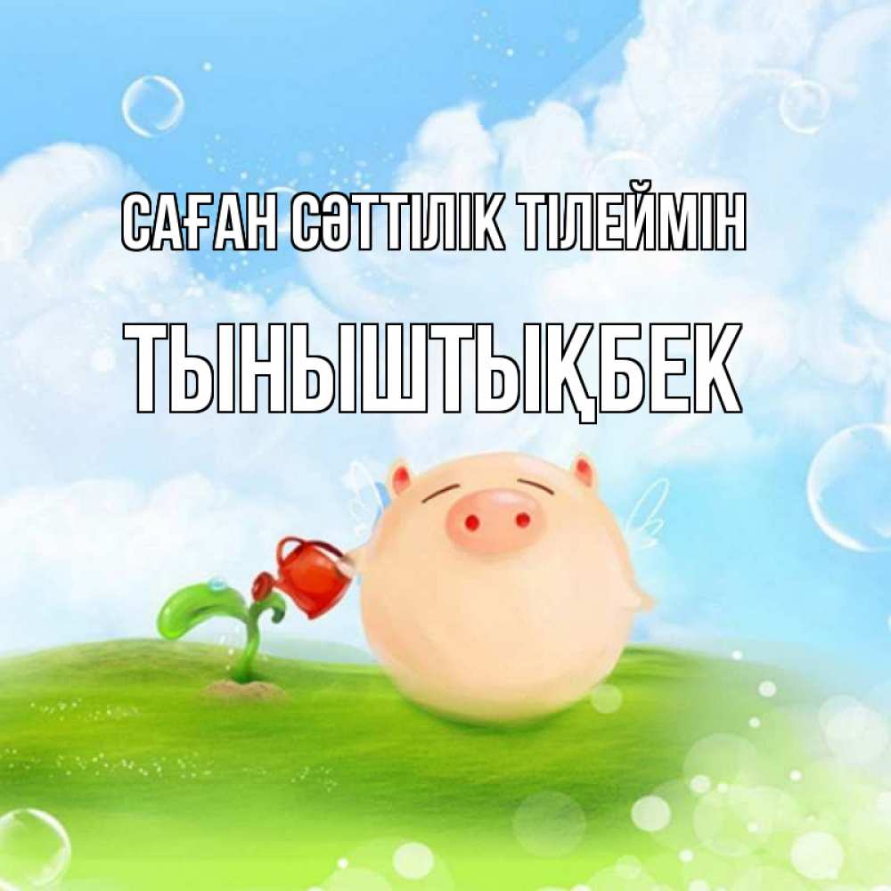 Күн сайын ашық хат с именем, ТЫНЫШТЫҚБЕК Саған сәттілік тілеймін поросенок поливает цветок. летнее настроение Онлайн тегін жүктеп алу тілектері бар керемет карта 