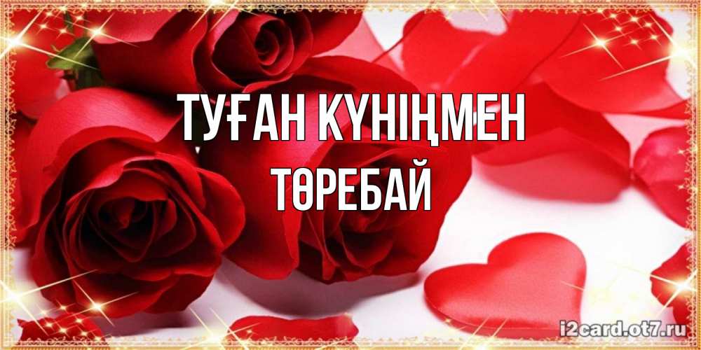 Күн сайын ашық хат с именем, Төребай Туған күніңмен красные розы и красные сердечки Онлайн тегін жүктеп алу тілектері бар керемет карта 