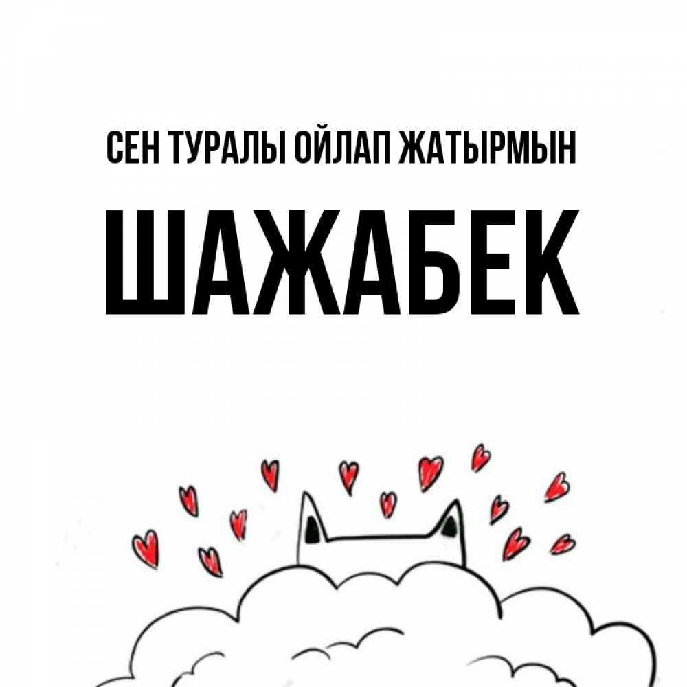 Күн сайын ашық хат с именем, ШАЖАБЕК Сен туралы ойлап жатырмын кот за облаком Онлайн тегін жүктеп алу тілектері бар керемет карта 