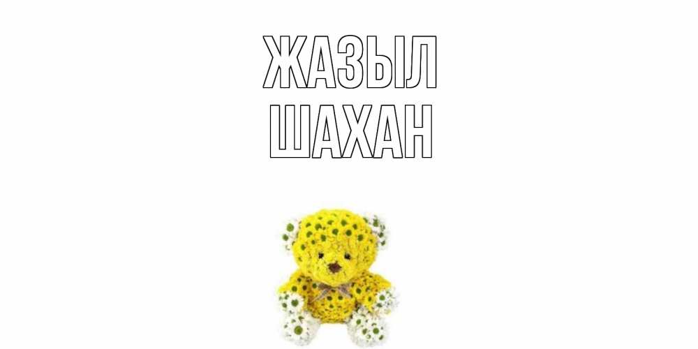 Күн сайын ашық хат с именем, ШАХАН Жазыл мишка Онлайн тегін жүктеп алу тілектері бар керемет карта 