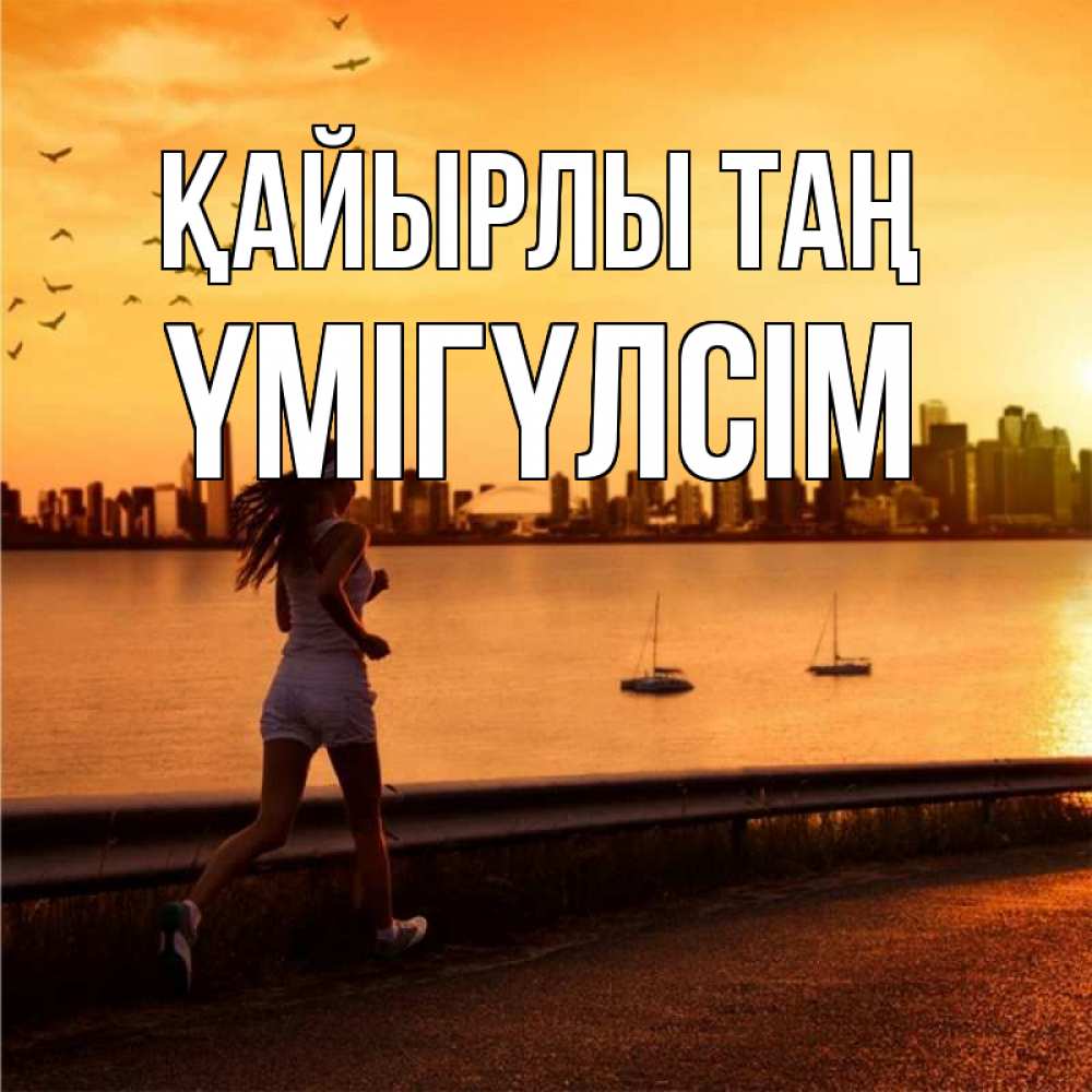 Күн сайын ашық хат с именем, ҮМІГҮЛСІМ Қайырлы таң девушка бежит Онлайн тегін жүктеп алу тілектері бар керемет карта 