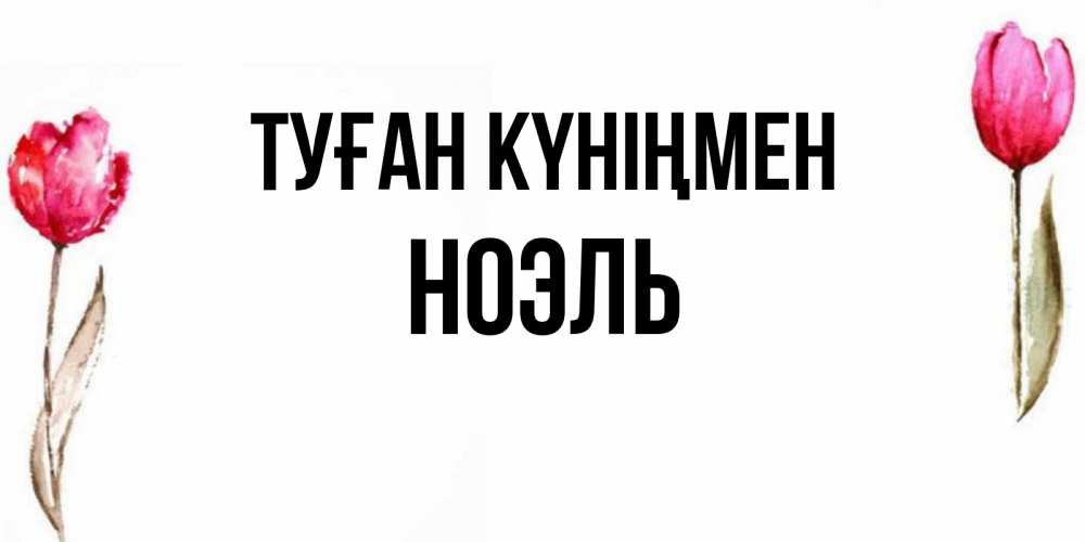 Күн сайын ашық хат с именем, НОЭЛЬ Туған күніңмен открытки акварелью с цветами Онлайн тегін жүктеп алу тілектері бар керемет карта 
