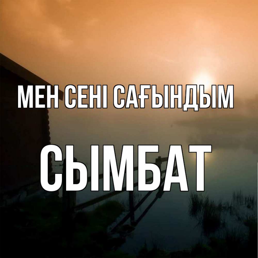 Күн сайын ашық хат с именем, СЫМБАТ Мен сені сағындым приходи ко мне на чай Онлайн тегін жүктеп алу тілектері бар керемет карта 