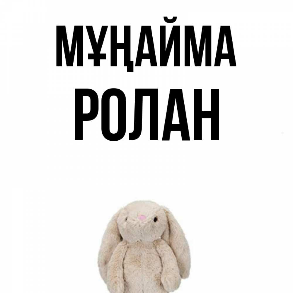 Күн сайын ашық хат с именем, Ролан Мұңайма детская игрушка зайчика Онлайн тегін жүктеп алу тілектері бар керемет карта 