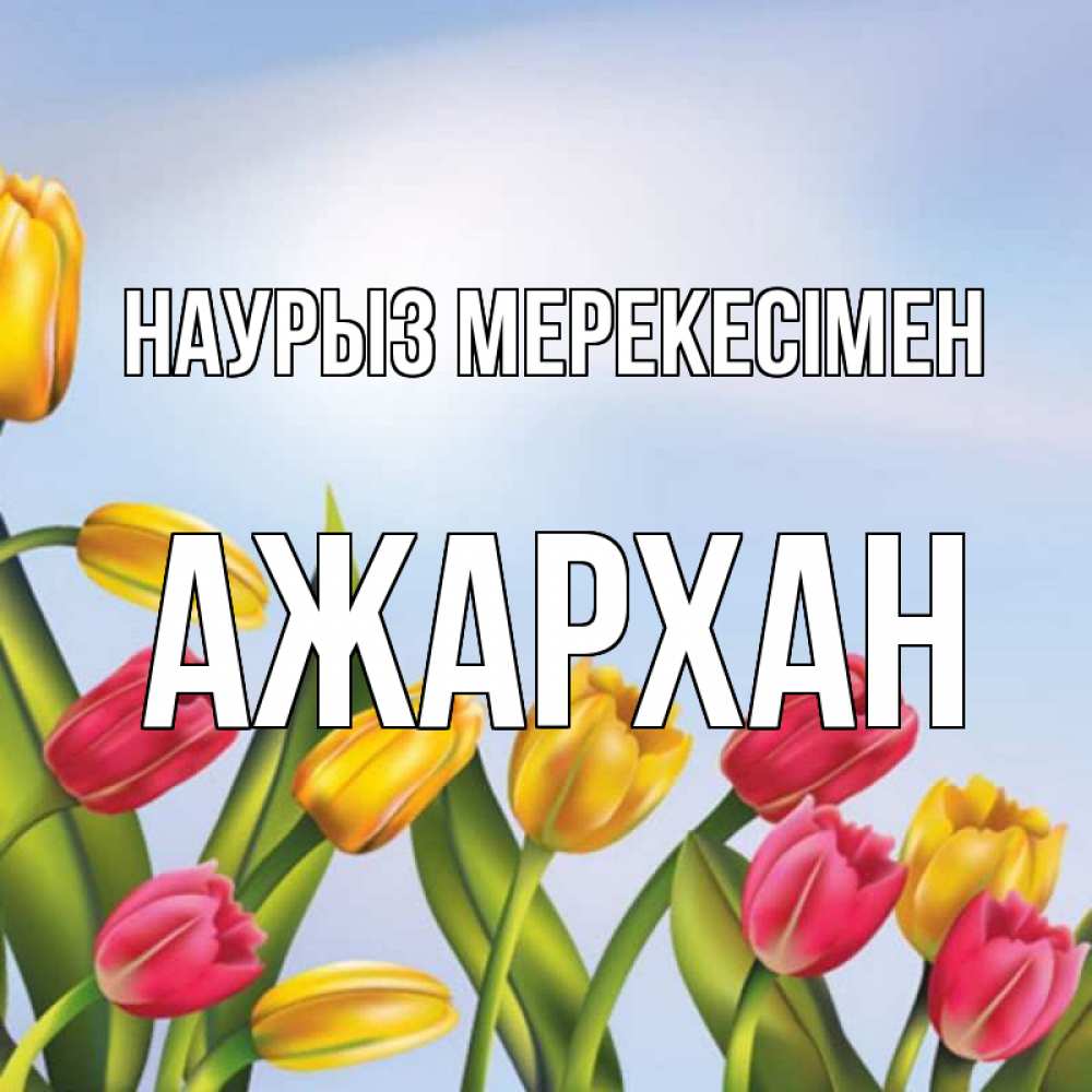Күн сайын ашық хат с именем, АЖАРХАН Наурыз мерекесімен праздник весны наурыз Онлайн тегін жүктеп алу тілектері бар керемет карта 