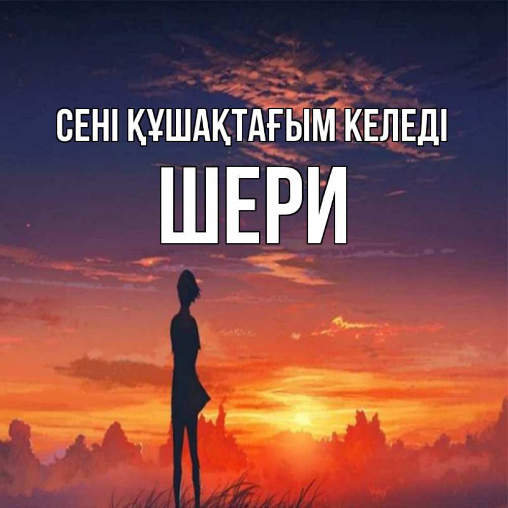 Күн сайын ашық хат с именем, ШЕРИ сені құшақтағым келеді стройная девушка Онлайн тегін жүктеп алу тілектері бар керемет карта 