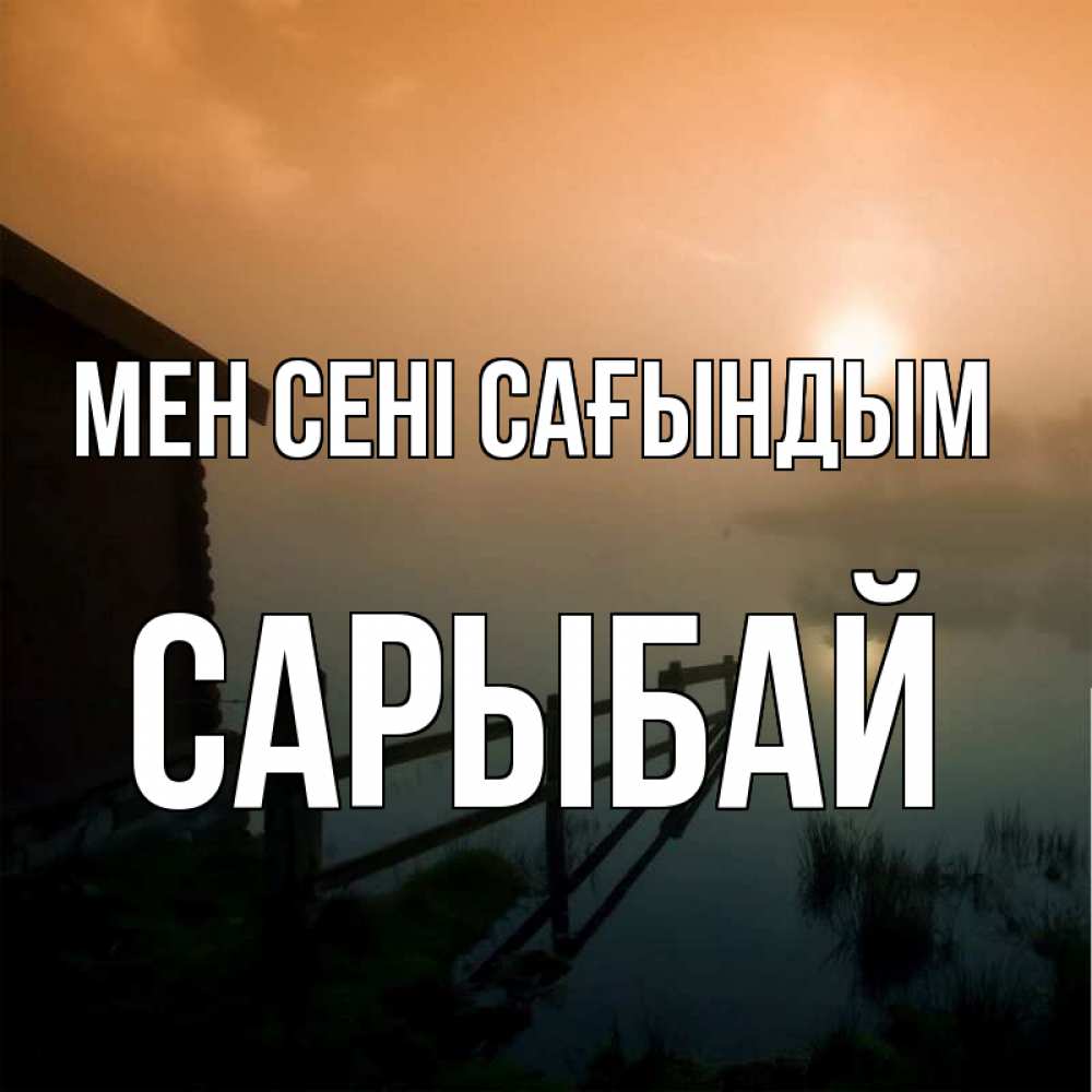 Күн сайын ашық хат с именем, САРЫБАЙ Мен сені сағындым приходи ко мне на чай Онлайн тегін жүктеп алу тілектері бар керемет карта 