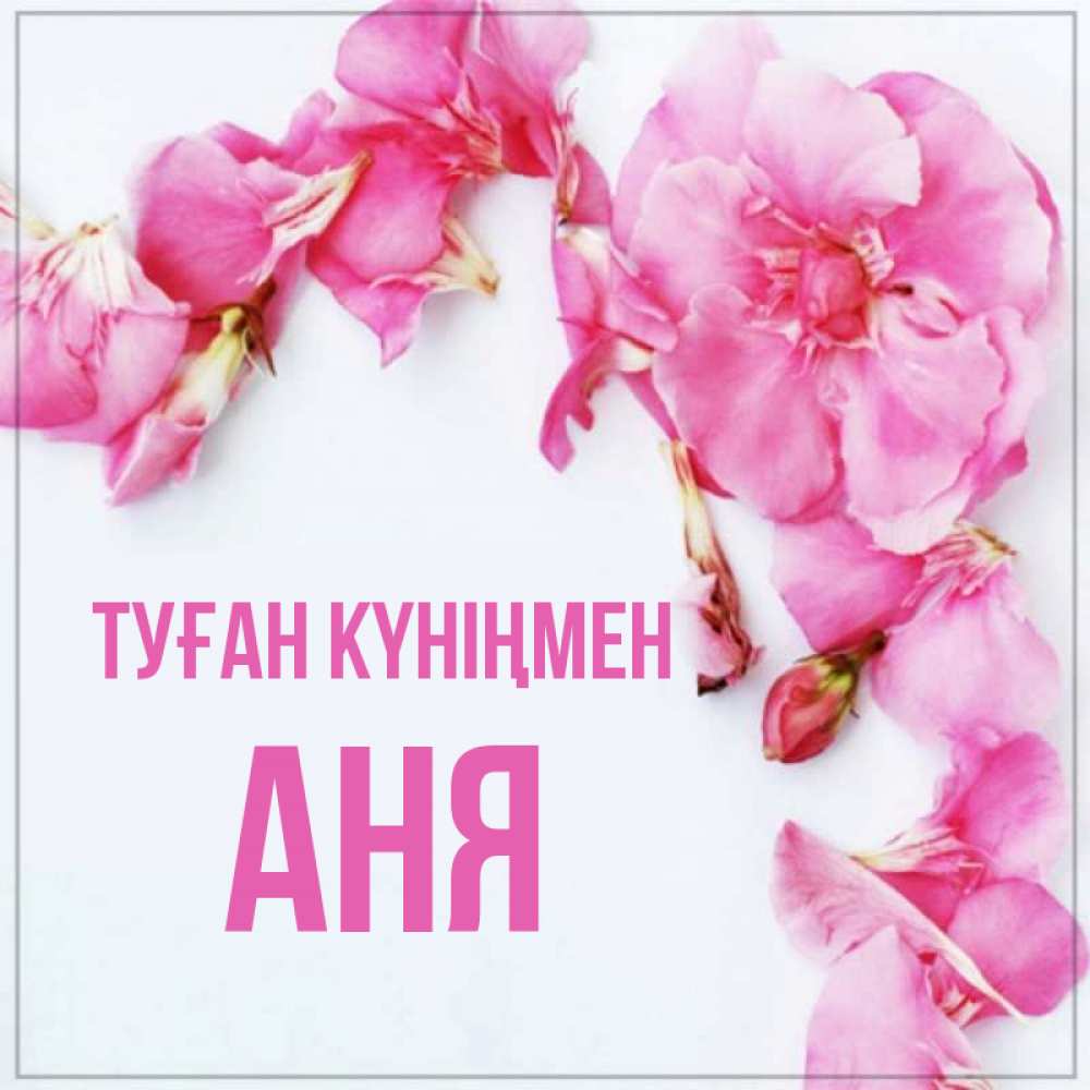 Күн сайын ашық хат с именем, Аня Туған күніңмен Красивая открытка для поздравления с днем рождения Онлайн тегін жүктеп алу тілектері бар керемет карта 