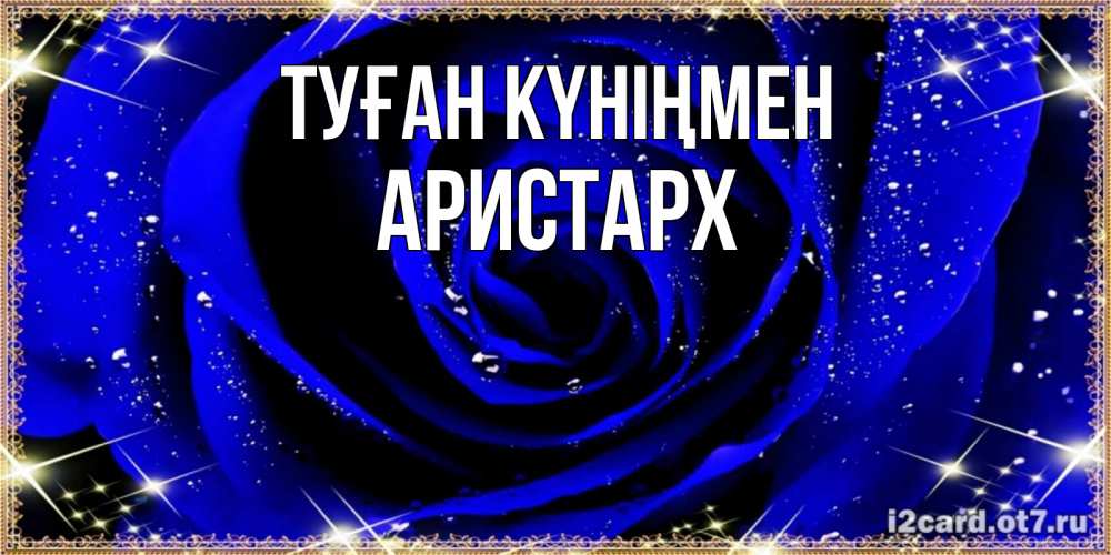 Күн сайын ашық хат с именем, Аристарх Туған күніңмен голубые цветы в росе Онлайн тегін жүктеп алу тілектері бар керемет карта 