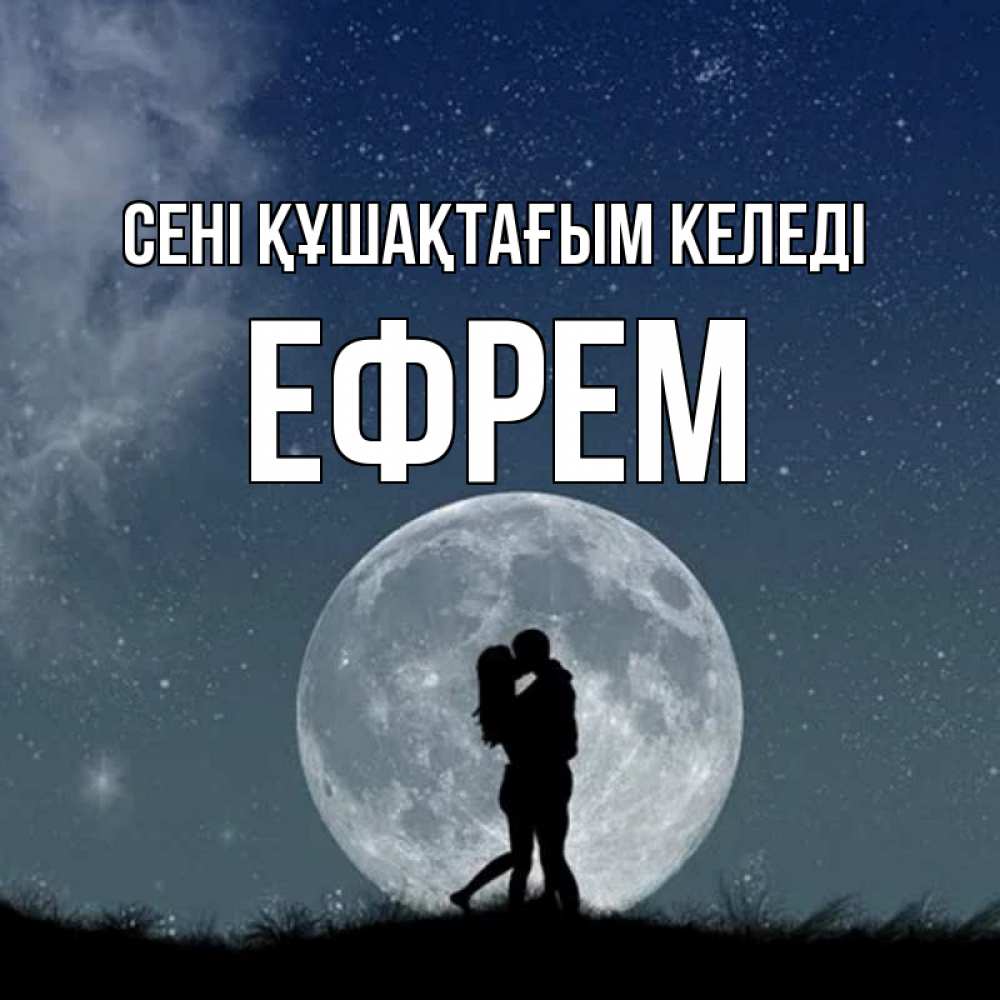 Күн сайын ашық хат с именем, Ефрем сені құшақтағым келеді сладкая парочка Онлайн тегін жүктеп алу тілектері бар керемет карта 