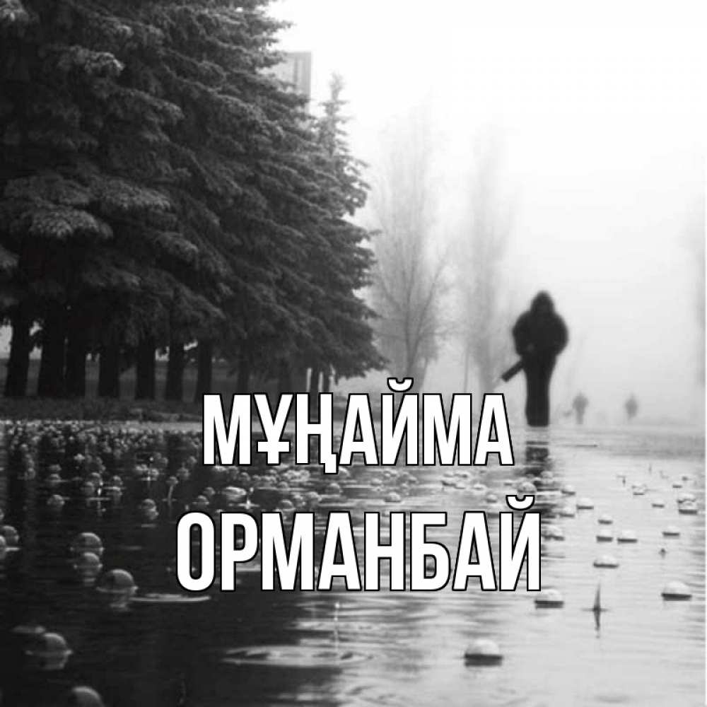 Күн сайын ашық хат с именем, ОРМАНБАЙ Мұңайма улица под дождем Онлайн тегін жүктеп алу тілектері бар керемет карта 