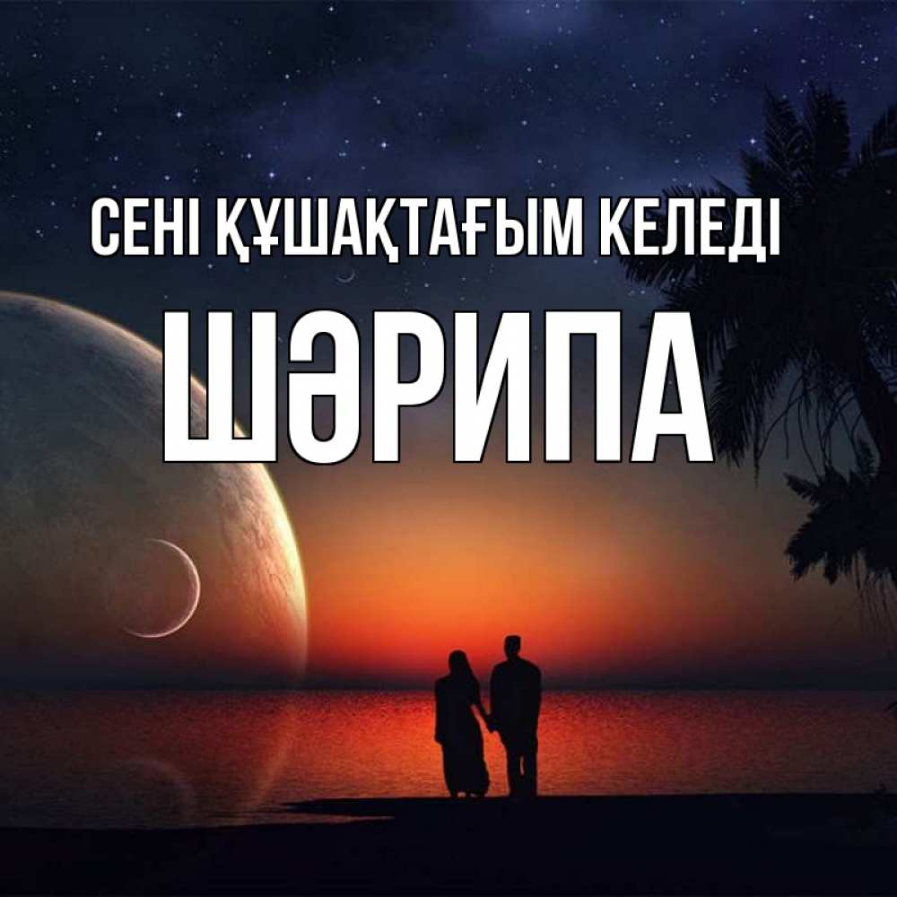 Күн сайын ашық хат с именем, ШӘРИПА сені құшақтағым келеді восход спутников Онлайн тегін жүктеп алу тілектері бар керемет карта 