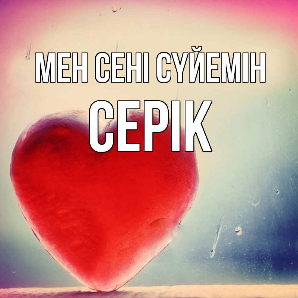 Күн сайын ашық хат с именем, СЕРІК Мен сені сүйемін красное сердечко Онлайн тегін жүктеп алу тілектері бар керемет карта 