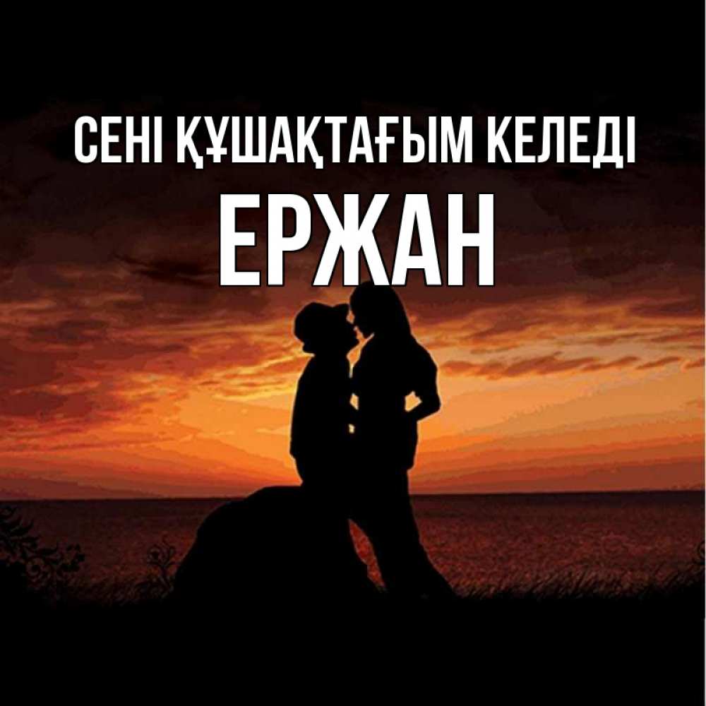 Күн сайын ашық хат с именем, Ержан сені құшақтағым келеді парень и девушка и оранжевое небо Онлайн тегін жүктеп алу тілектері бар керемет карта 