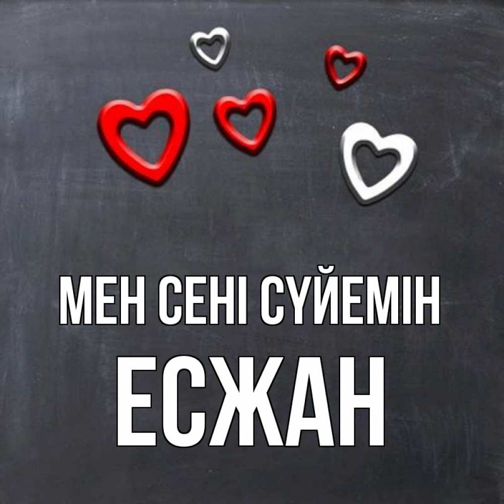 Күн сайын ашық хат с именем, Есжан Мен сені сүйемін сердечки белые и красные Онлайн тегін жүктеп алу тілектері бар керемет карта 