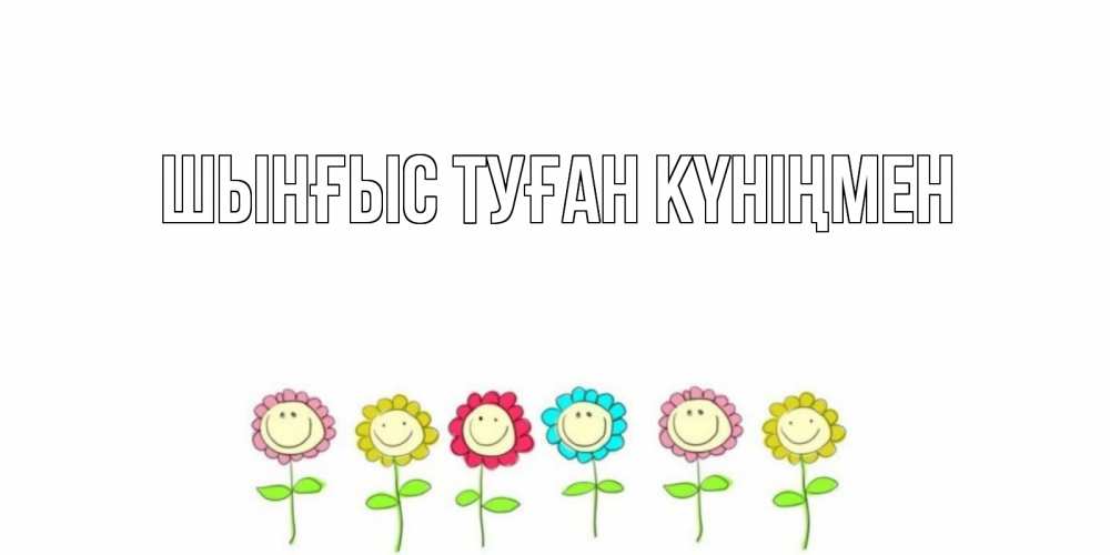 Картинка  с именем , ШЫНҒЫС! ТУҒАН КҮНІҢМЕН!
