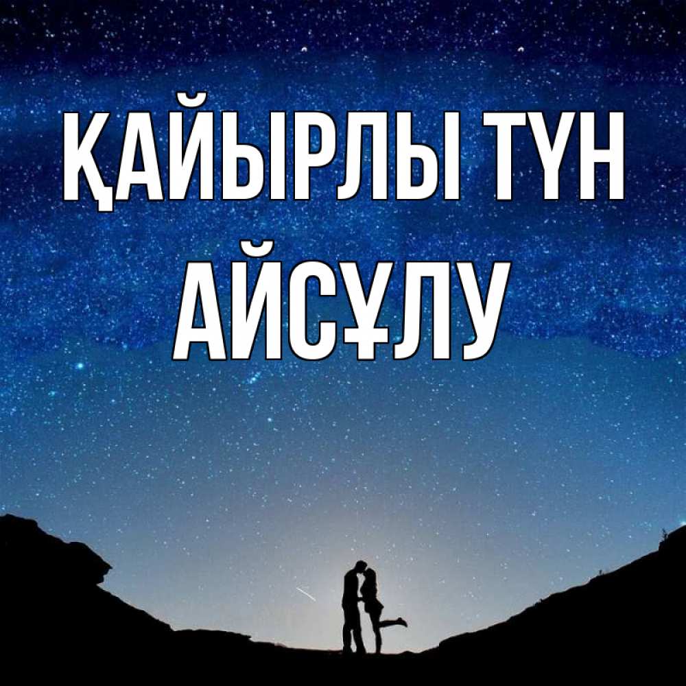 Күн сайын ашық хат с именем, АЙСҰЛУ Қайырлы түн звездное небо и люди Онлайн тегін жүктеп алу тілектері бар керемет карта 