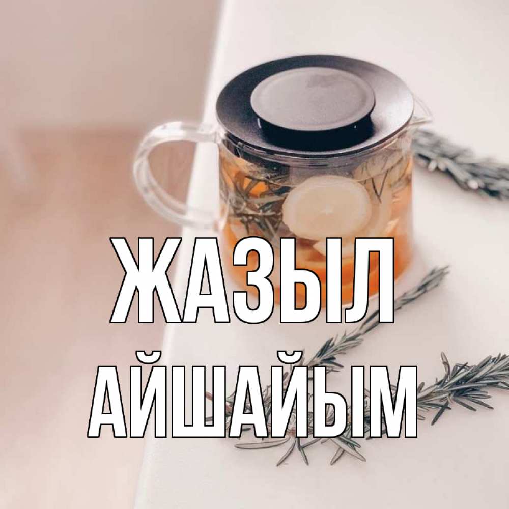 Күн сайын ашық хат с именем, АЙШАЙЫМ Жазыл ну вы там держитесь Онлайн тегін жүктеп алу тілектері бар керемет карта 