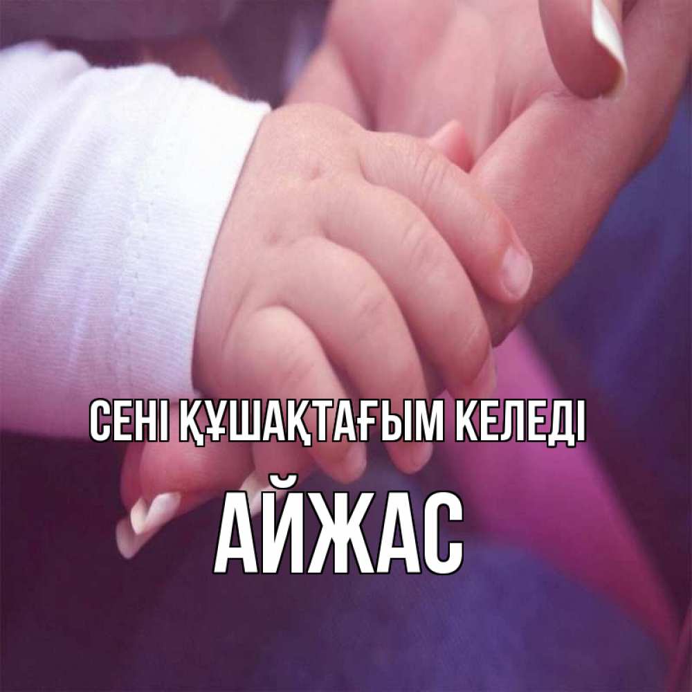 Күн сайын ашық хат с именем, Айжас сені құшақтағым келеді мама с ребенком Онлайн тегін жүктеп алу тілектері бар керемет карта 