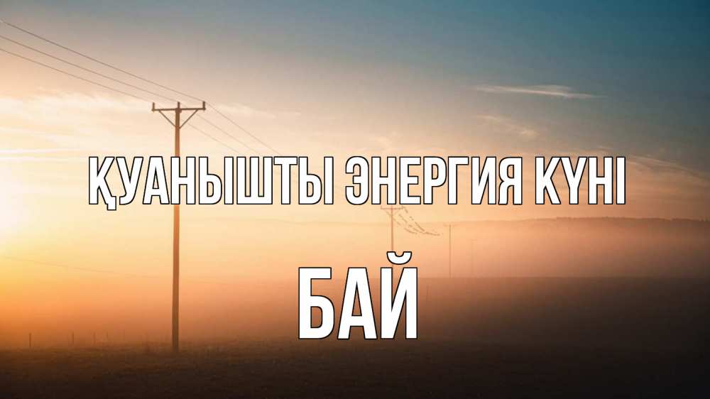 Күн сайын ашық хат с именем, Бай Қуанышты энергия күні дымка столбы провода Онлайн тегін жүктеп алу тілектері бар керемет карта 